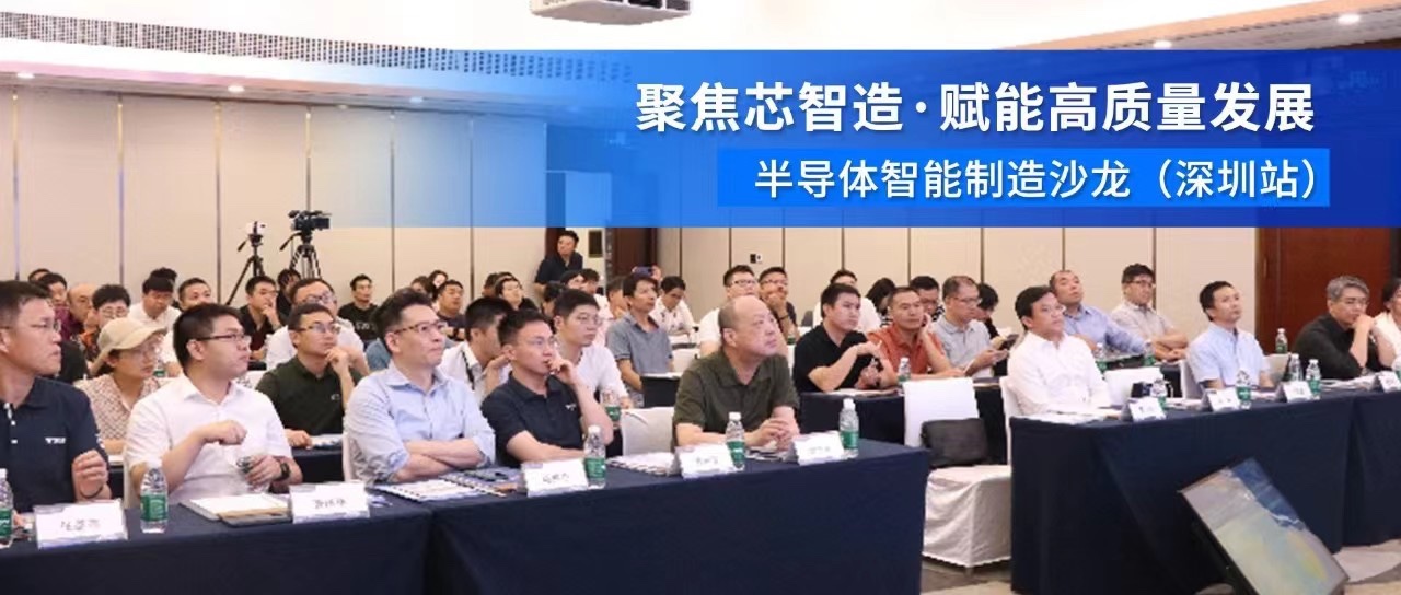 聚焦芯智造·赋能高质量发展 | 半导体智能制造沙龙（深圳站）成功举行