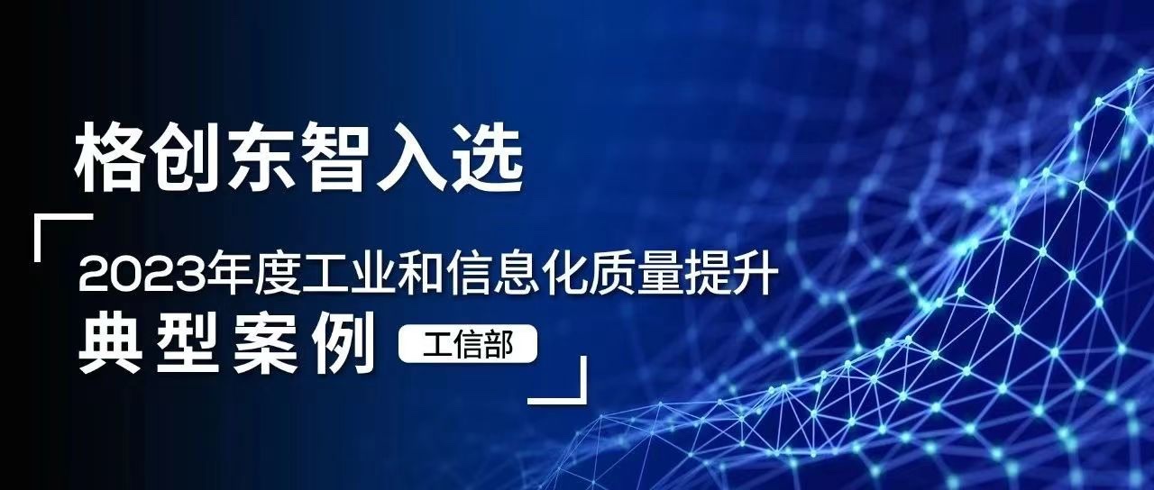 格创东智入选！工信部2023年度工业和信息化质量提升典型案例公示 