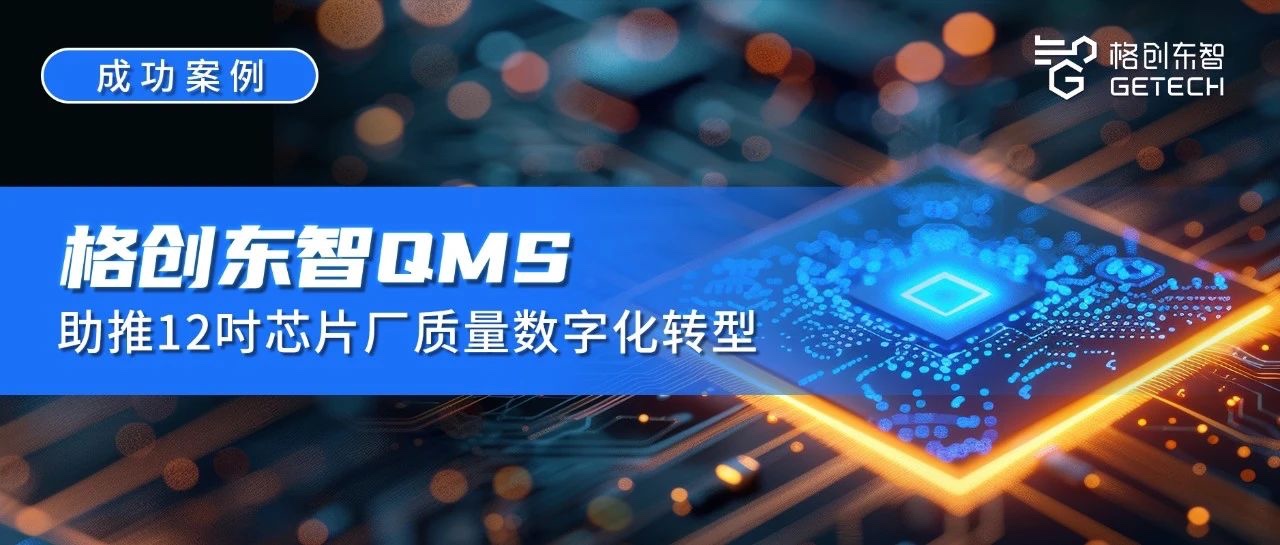 成功案例｜20天上线！格创东智QMS助推12吋芯片厂质量数字化转型